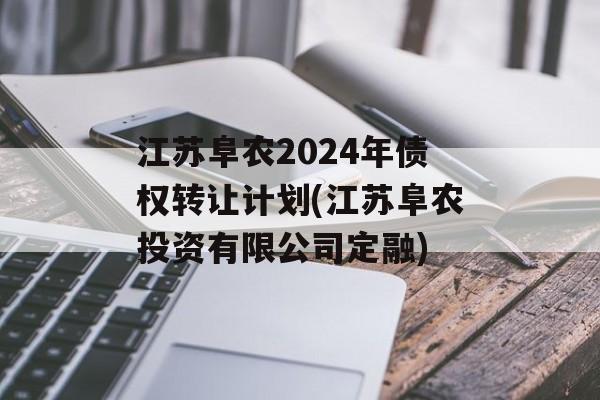 江苏阜农2024年债权转让计划(江苏阜农投资有限公司定融)